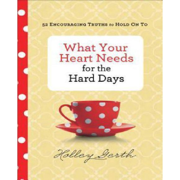 What Your Heart Needs for the Hard Days: 52 Encouraging Truths to Hold On To