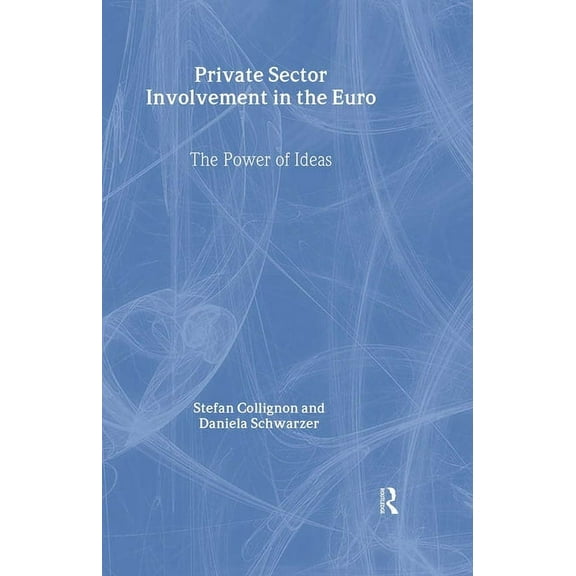 Routledge Advances in European Politics Private Sector Involvement in the Euro: The Power of Ideas, Book 10, (Hardcover)
