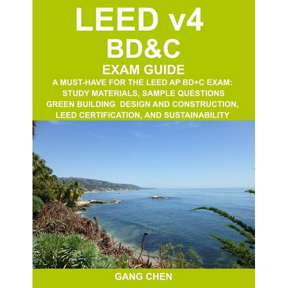 LEED v4 BD&C EXAM GUIDE: A Must-Have for the LEED AP BD C Exam: Study Materials, Sample Questions, Green Building Design, (Paperback)