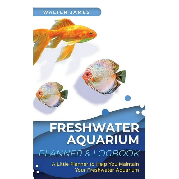 Freshwater Aquarium Planner & Logbook: A Little Planner to Help You Maintain Your Freshwater Aquarium, (Hardcover)