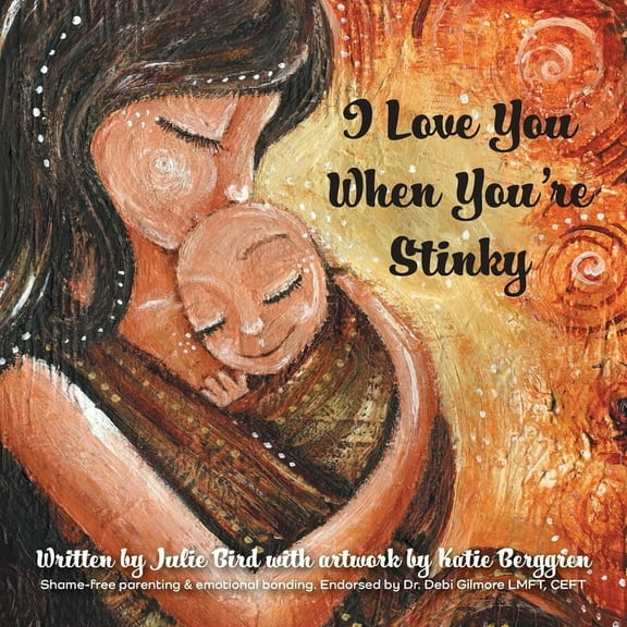 I Love You When You're Stinky: Shame-Free Parenting and Emotional Bonding, (Paperback)