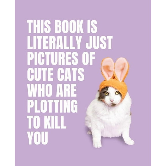 Literally Just Pictures This Book Is Literally Just Pictures of Cute Cats Who Are Plotting to Kill You, (Hardcover)