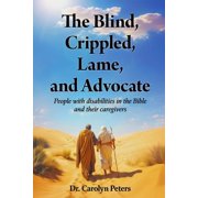 The Blind, Crippled, Lame, and Advocate: People with disabilities in the Bible and their caregivers, (Paperback)