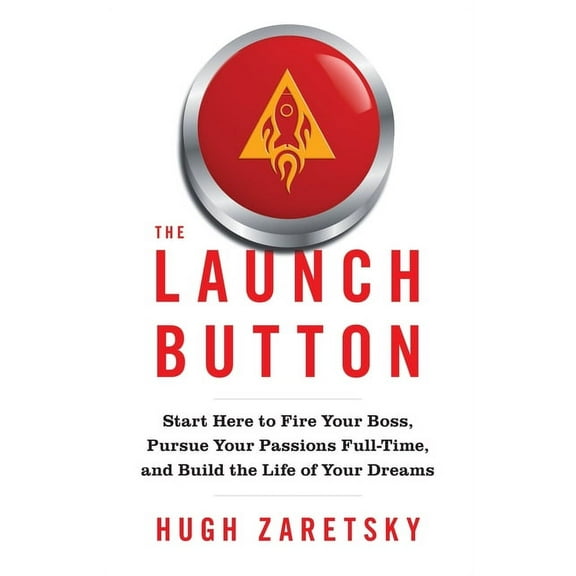 The Launch Button: Start Here to Fire Your Boss, Pursue Your Passions Full-Time, and Build the Life of Your Dreams, (Paperback)