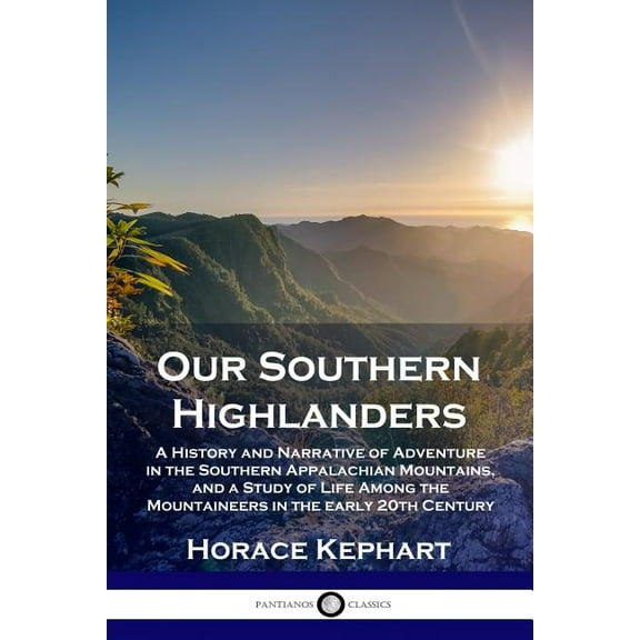 Our Southern Highlanders: A History and Narrative of Adventure in the Southern Appalachian Mountains, and a Study of Life Among the Mountaineers in the early 20th Century (Paperback)