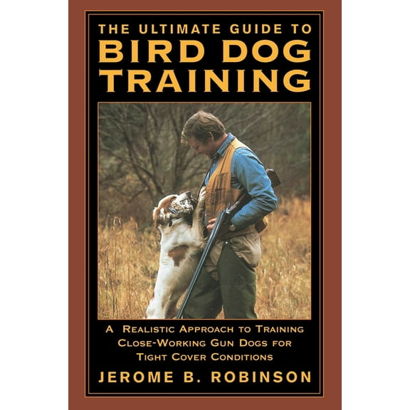The Ultimate Guide to Bird Dog Training: A Realistic Approach to Training Close-Working Gun Dogs for Tight Cover Conditi, (Paperback)