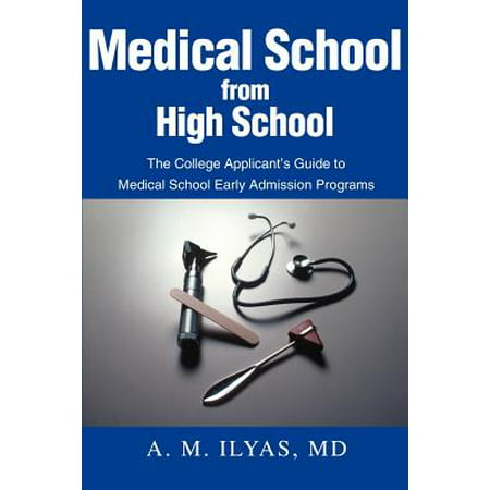 Medical School from High School : The College Applicant's Guide to Medical School Early Admission (Best High School Medical Programs)