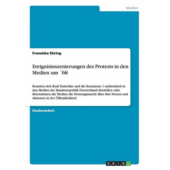 Ereignisinszenierungen des Protests in den Medien um Â´68: Konnten sich Rudi Dutschke und die Kommune 1 authentisch in de, (Paperback)