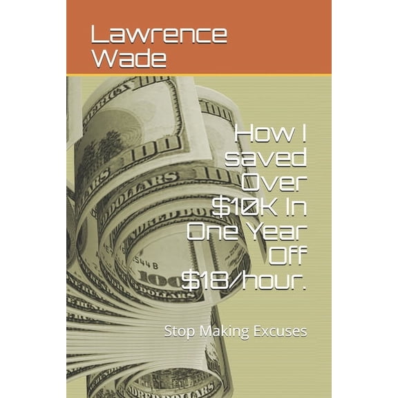 How I saved Over $10K In One Year Off $18/hour.: Stop Making Excuses (Paperback)