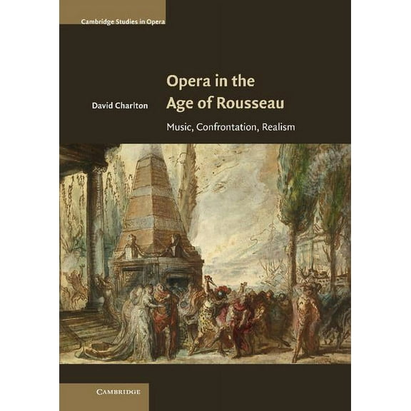 Cambridge Studies in Opera Opera in the Age of Rousseau: Music, Confrontation, Realism, (Hardcover)