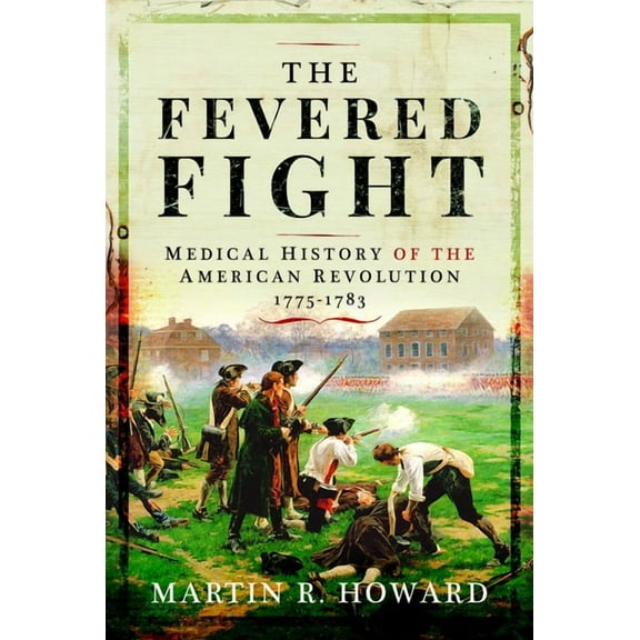 The Fevered Fight: Medical History of the American Revolution, 1775-1783, (Hardcover)