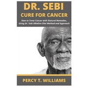 PERCY T WILLIAMS Dr Sebi Cure for Cancer: How to Treat Cancer with Natural Remedies, Using Dr. Sebi Alkaline Diet Method and Approach (Paperback)