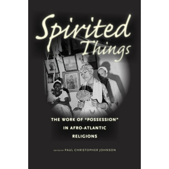 Spirited Things : The Work of "Possession" in Afro-Atlantic Religions (Hardcover)
