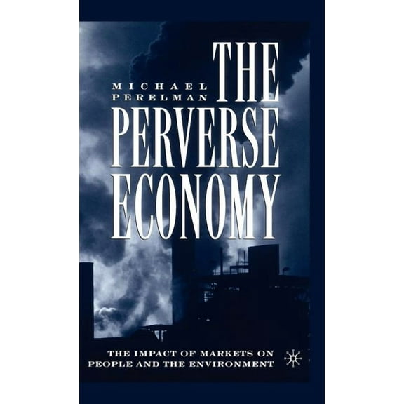 The Perverse Economy: The Impact of Markets on People and the Environment, (Hardcover)