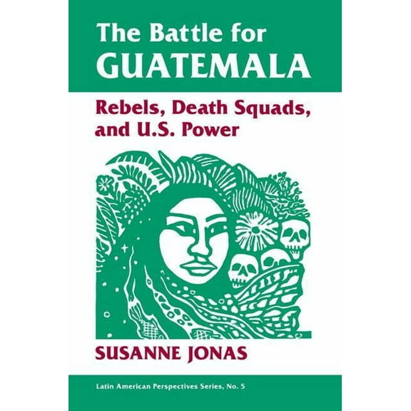 Latin American Perspectives Series The Battle For Guatemala: Rebels, Death Squads, And U.s. Power, Book 5, (Paperback)