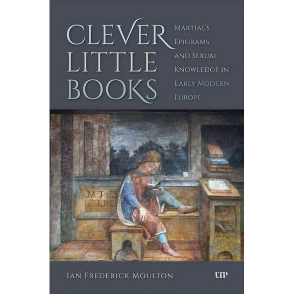 Clever Little Books: Martial's Epigrams and Sexual Knowledge in Early Modern Europe, (Hardcover)