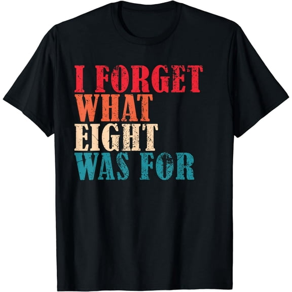 I Forget What 8 Was For Funny Saying I Forget What Eight Was T-Shirt