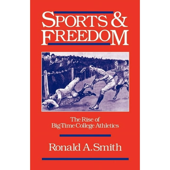 Sports and History Sports and Freedom: The Rise of Big-Time College Athletics, (Paperback)