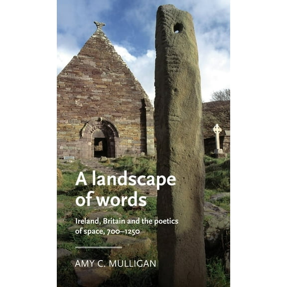 Manchester Medieval Literature and Cultu A Landscape of Words: Ireland, Britain and the Poetics of Space, 700-1250, (Paperback)