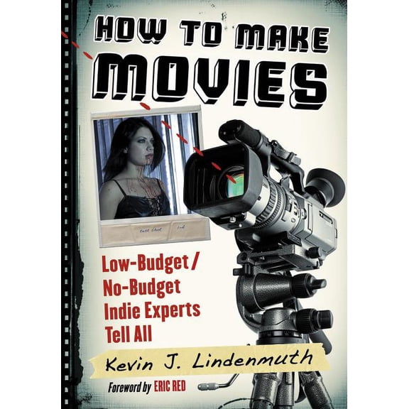 How to Make Movies: Low-Budget/No-Budget Indie Experts Tell All, (Paperback)