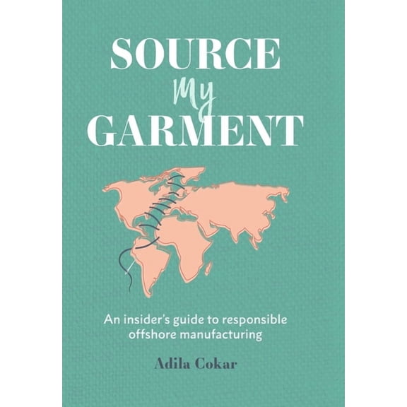 Source My Garment: The Insider's Guide To Responsible Offshore Manufacturing, (Hardcover)