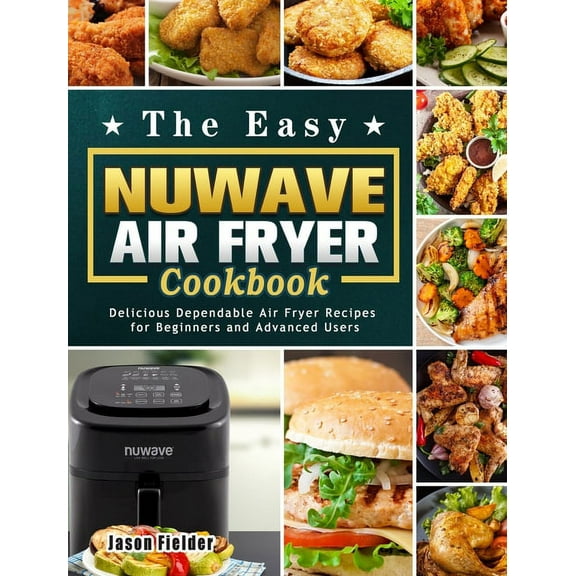 The Easy Nuwave Air Fryer Cookbook: Delicious Dependable Air Fryer Recipes for Beginners and Advanced Users (Hardcover)