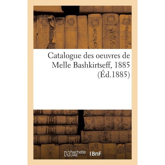 Ga(c)Na(c)Ralita(c)S: Catalogue Des Oeuvres de Melle Bashkirtseff, 1885 (Paperback)