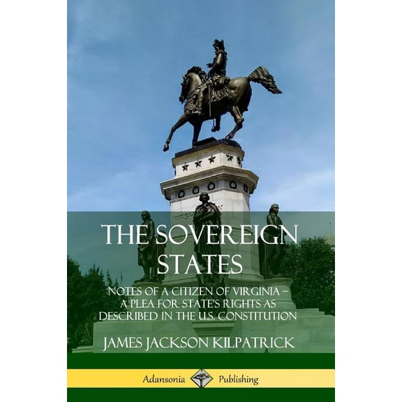 The Sovereign States: Notes of a Citizen of Virginia; A Plea for State's Rights as Described in the U.S. Constituti, (Paperback)