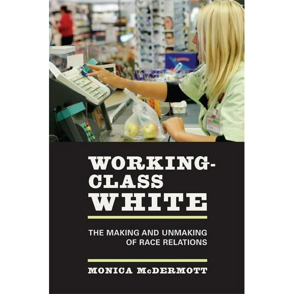 Working-Class White : The Making and Unmaking of Race Relations (Edition 1) (Paperback)