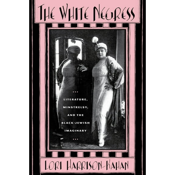 American Literatures Initiative The White Negress: Literature, Minstrelsy, and the Black-Jewish Imaginary, (Paperback)