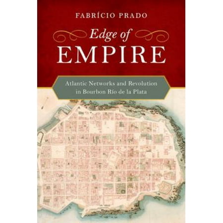Edge of Empire: Atlantic Networks and Revolution in Bourbon Rio De La Plata