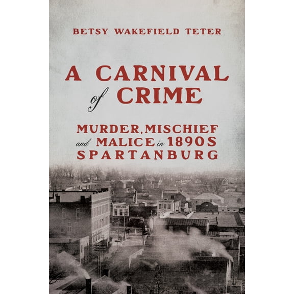 Hub City Writers Project A Carnival of Crime: Murder, Mischief, and Malice in 1890s Spartanburg, (Hardcover)