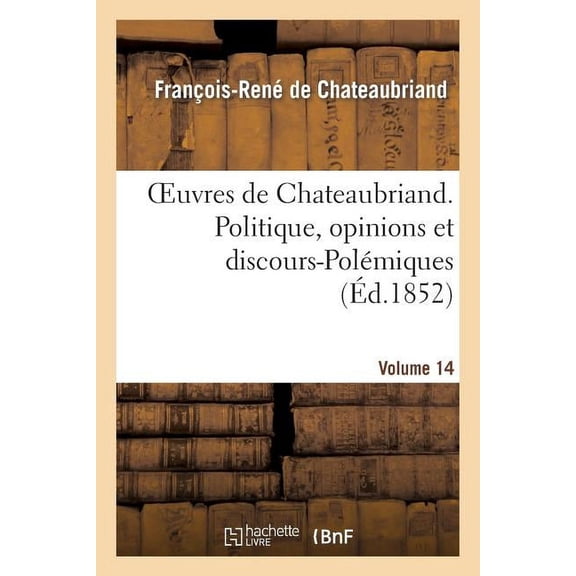 Litterature: Oeuvres de Chateaubriand. Vol. 14. Politique, Opinions Et Discours-Polémiques (Paperback)