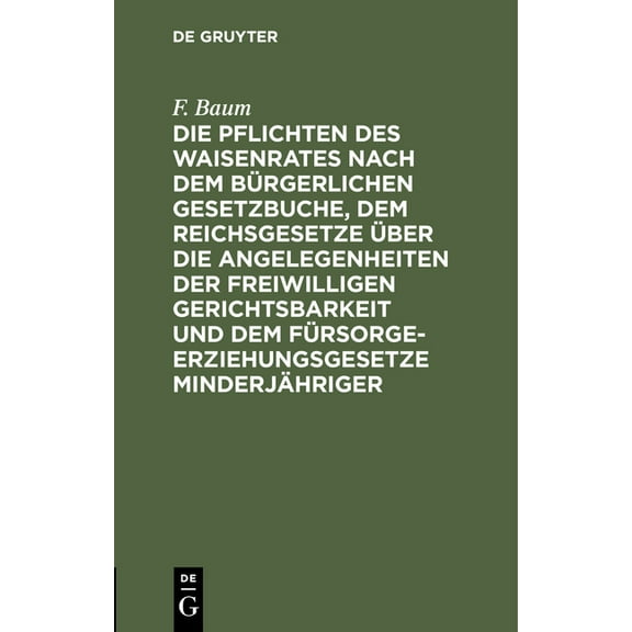 Die Pflichten Des Waisenrates Nach Dem Bürgerlichen Gesetzbuche, Dem Reichsgesetze Über Die Angelegenheiten Der Freiwilligen Gerichtsbarkeit Und Dem Fürsorgeerziehungsgesetze Minderjähriger: Ein Prakt