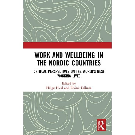 Work and Wellbeing in the Nordic Countries : Critical Perspectives on the World's Best Working (Best Nordic Country To Visit)