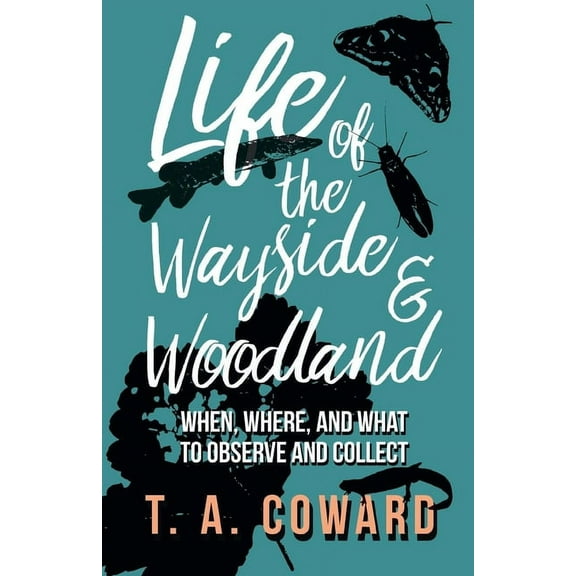 Life of the Wayside and Woodland: When, Where, and What to Observe and Collect, (Paperback)