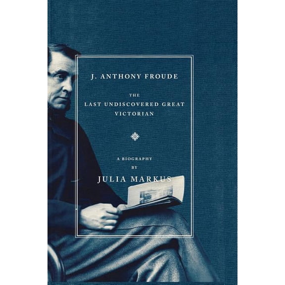 J. Anthony Froude : The Last Undiscovered Great Victorian (Paperback)