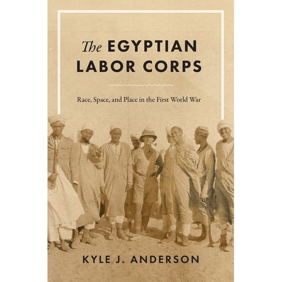 The Egyptian Labor Corps: Race, Space, and Place in the First World War, (Hardcover)