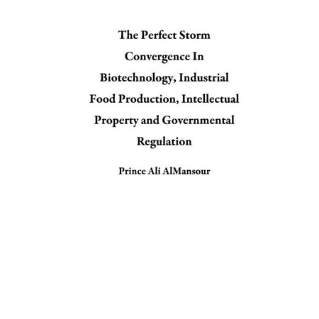 The Perfect Storm Convergence In Biotechnology, Industrial Food Production, Intellectual Property and Governmental Regulation -