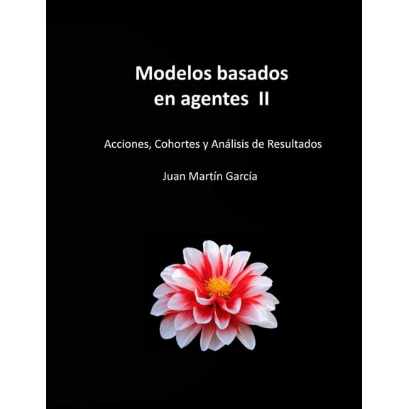 Modelos basados en agentes II: Acciones, Cohortes y AnÃ¡lisis de Resultados. Aplicado a la gestiÃ³n de empresas y organiza, (Paperback)