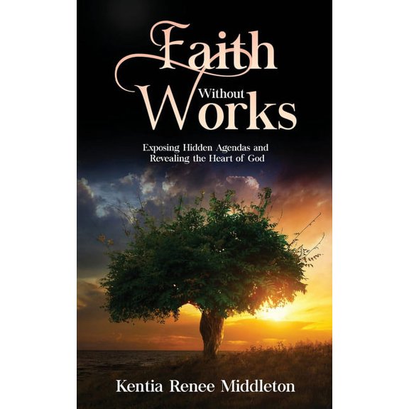 Faith Without Works: Exposing Hidden Agendas And Revealing The Heart Of God, (Paperback)