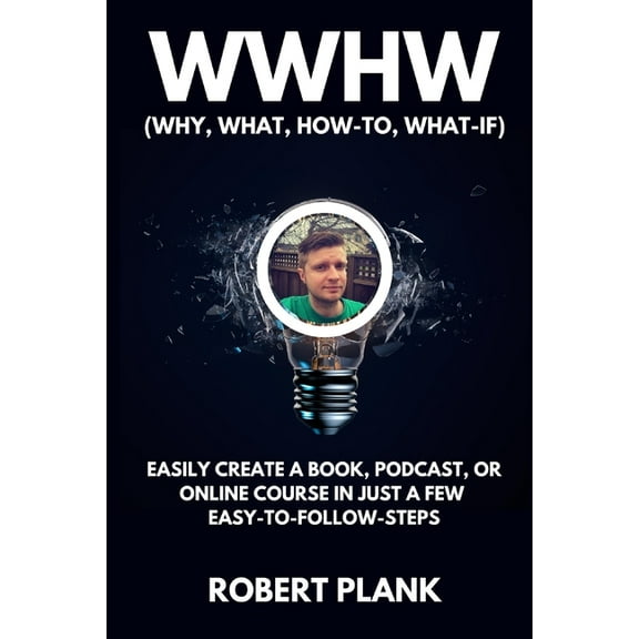 WWHW, Why, What, How-To, What-If: Easily Create a Book, Podcast, or Online Course In Just a Few Easy-to-Follow Steps