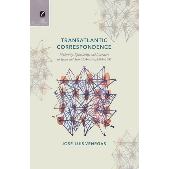 Transoceanic Series: Transatlantic Correspondence : Modernity, Epistolarity, and Literature in Spain and Spanish America, 1898–1992 (Hardcover)