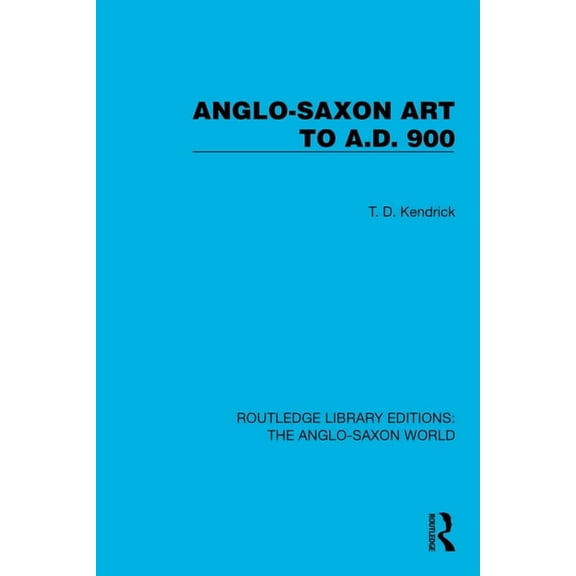 Routledge Library Editions: The Anglo-Sa Anglo-Saxon Art to A.D. 900, (Hardcover)