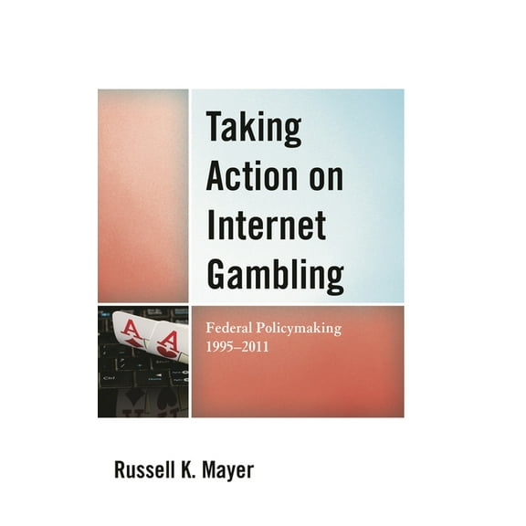Taking Action on Internet Gambling: Federal Policymaking 1995-2011, (Hardcover)