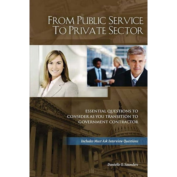 From Public Service to Private Sector : Essential Questions to Consider as You Transition to Government Contractor (Paperback)
