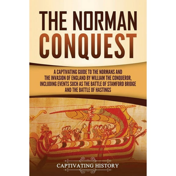 The Norman Conquest: A Captivating Guide to the Normans and the Invasion of England by William the Conqueror, Including , (Paperback)