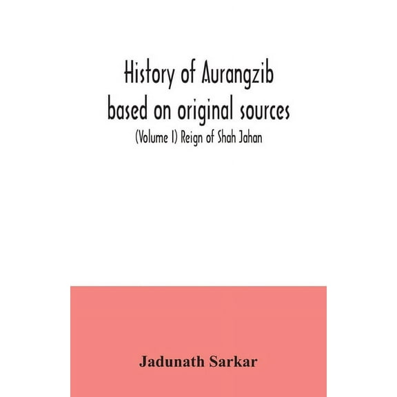 History of Aurangzib based on original sources (Volume I) Reign of Shah Jahan, (Paperback)