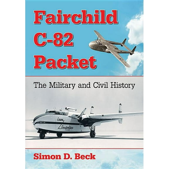 Fairchild C-82 Packet: The Military and Civil History, (Paperback)