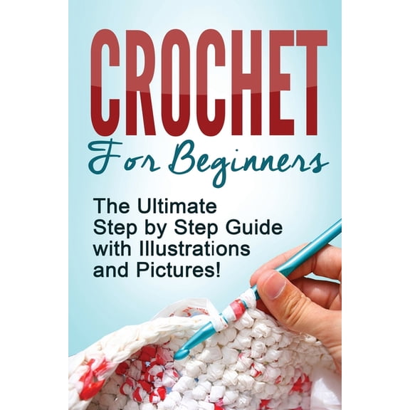 Crochet for Beginners: The Ultimate Step by Step Guide with Illustrations and Pictures (Paperback)